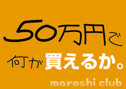 50万円で何が買えるか。
